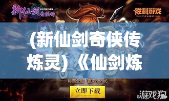 (新仙剑奇侠传炼灵) 《仙剑炼妖录：冒险与危机相伴，探寻修仙之路的奇幻旅程》 | 揭秘炼妖之术，唤醒传说中的力量